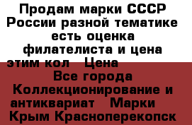 Продам марки СССР России разной тематике есть оценка филателиста и цена этим кол › Цена ­ 150 000 - Все города Коллекционирование и антиквариат » Марки   . Крым,Красноперекопск